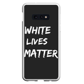 Чехол для Samsung S10E с принтом White Lives Matter в Курске, Силикон | Область печати: задняя сторона чехла, без боковых панелей | black | blm | lives | matter | white | wlm | белые | жизни | жизнь