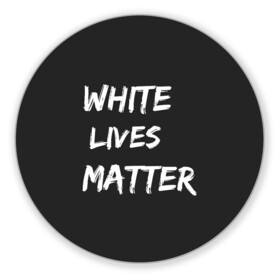 Коврик для мышки круглый с принтом White Lives Matter в Курске, резина и полиэстер | круглая форма, изображение наносится на всю лицевую часть | black | blm | lives | matter | white | wlm | белые | жизни | жизнь