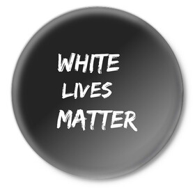 Значок с принтом White Lives Matter в Курске,  металл | круглая форма, металлическая застежка в виде булавки | Тематика изображения на принте: black | blm | lives | matter | white | wlm | белые | жизни | жизнь