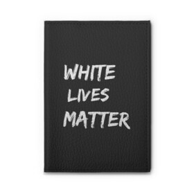 Обложка для автодокументов с принтом White Lives Matter в Курске, натуральная кожа |  размер 19,9*13 см; внутри 4 больших “конверта” для документов и один маленький отдел — туда идеально встанут права | black | blm | lives | matter | white | wlm | белые | жизни | жизнь