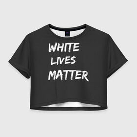 Женская футболка Crop-top 3D с принтом White Lives Matter в Курске, 100% полиэстер | круглая горловина, длина футболки до линии талии, рукава с отворотами | black | blm | lives | matter | white | wlm | белые | жизни | жизнь