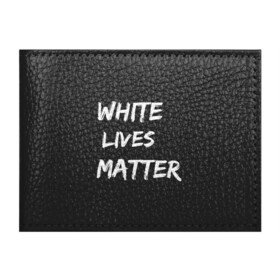 Обложка для студенческого билета с принтом White Lives Matter в Курске, натуральная кожа | Размер: 11*8 см; Печать на всей внешней стороне | Тематика изображения на принте: black | blm | lives | matter | white | wlm | белые | жизни | жизнь