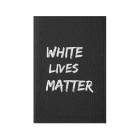 Обложка для паспорта матовая кожа с принтом White Lives Matter в Курске, натуральная матовая кожа | размер 19,3 х 13,7 см; прозрачные пластиковые крепления | Тематика изображения на принте: black | blm | lives | matter | white | wlm | белые | жизни | жизнь