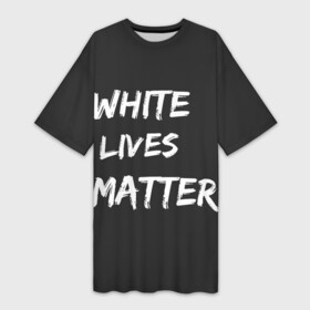 Платье-футболка 3D с принтом White Lives Matter в Курске,  |  | black | blm | lives | matter | white | wlm | белые | жизни | жизнь