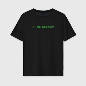 Женская футболка хлопок Oversize с принтом no comment в Курске, 100% хлопок | свободный крой, круглый ворот, спущенный рукав, длина до линии бедер
 | coding | it | no comment | programming | кодинг | прогер | программирование | программист