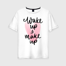 Женская футболка хлопок Oversize с принтом Wake up & Make up в Курске, 100% хлопок | свободный крой, круглый ворот, спущенный рукав, длина до линии бедер
 | makeup | визажист | косметика | красота | макияж
