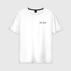 Женская футболка хлопок Oversize с принтом Oh, God в Курске, 100% хлопок | свободный крой, круглый ворот, спущенный рукав, длина до линии бедер
 | oh god | надпись на английском | о боже | прикольная надпись