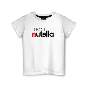 Детская футболка хлопок с принтом Твоя Nutella в Курске, 100% хлопок | круглый вырез горловины, полуприлегающий силуэт, длина до линии бедер | food | nutella | еда | нутелла | нутэлла | сладость | твоя | текст