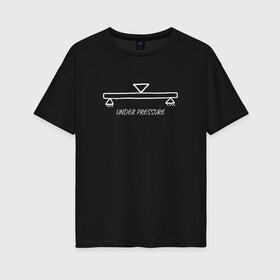 Женская футболка хлопок Oversize с принтом Under Pressure в Курске, 100% хлопок | свободный крой, круглый ворот, спущенный рукав, длина до линии бедер
 | engineer | math | nerd | sience | инженер