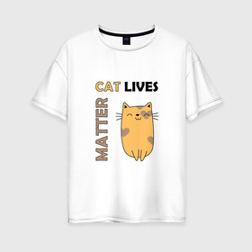 Женская футболка хлопок Oversize с принтом Cat Lives Matter (Z) в Курске, 100% хлопок | свободный крой, круглый ворот, спущенный рукав, длина до линии бедер
 | animal liberation | animals lives matter | cat | cats | lives matter | домашнее животное | квадрокот | кот | котейка | котики | кошка | кошки | мартовские коты | милая | милые | мимими | мур | мурмур | мурмурмур | мяу | няшные