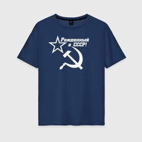Женская футболка хлопок Oversize с принтом Рожденный в СССР в Курске, 100% хлопок | свободный крой, круглый ворот, спущенный рукав, длина до линии бедер
 | ussr | герб | звезда | коммунист | комсомол | кпсс | красный | ленин | лого | логотип | молот | надпись | патриот | республик | ретро | рсфср | серп | символ | снг | советский | советских | социалистических