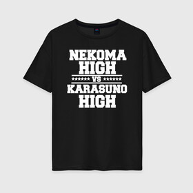 Женская футболка хлопок Oversize с принтом Karasuno vs Nekoma в Курске, 100% хлопок | свободный крой, круглый ворот, спущенный рукав, длина до линии бедер
 | anime | haikyu | high | karasuno | text | vs | аниме | анимэ | волейбол | звёзды | карасуно | корасуно | маленький гигант | надпись | некома | нэкома | онимэ | против | состав | старшая | школа