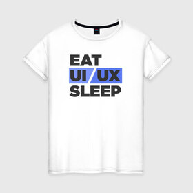 Женская футболка хлопок с принтом Eat UI UX Sleep в Курске, 100% хлопок | прямой крой, круглый вырез горловины, длина до линии бедер, слегка спущенное плечо | cmyk | design | designer | illustrator | photoshop | rgb | ui | ui ux | ux | дезигнер | дизайн | дизанер | ргб