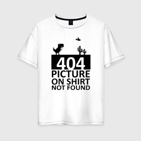 Женская футболка хлопок Oversize с принтом 404 picture not found в Курске, 100% хлопок | свободный крой, круглый ворот, спущенный рукав, длина до линии бедер
 | 404 | chrome | error | google | it | not found | picture | tech | браузер | гугл | дино | игра | комп | компьютер | ошибка | программист