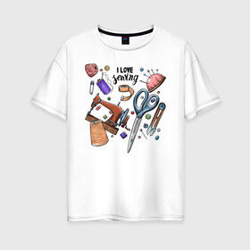 Женская футболка хлопок Oversize с принтом I love sewing в Курске, 100% хлопок | свободный крой, круглый ворот, спущенный рукав, длина до линии бедер
 | handmade | иголка | рука | хэндмэйд | швея | шить