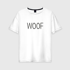 Женская футболка хлопок Oversize с принтом Woof в Курске, 100% хлопок | свободный крой, круглый ворот, спущенный рукав, длина до линии бедер
 | woof | животные | звери | надпись | пёс | песокафе | питомцы | собака | собаки | собачка | щенок