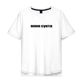 Мужская футболка хлопок Oversize с принтом ммм суета в Курске, 100% хлопок | свободный крой, круглый ворот, “спинка” длиннее передней части | афоризмы | высказывания | да | ммм суета | надпись | но нет | прикольные надписи | смешные фразы | цитаты | юмор