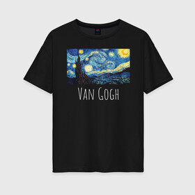 Женская футболка хлопок Oversize с принтом Ван Гог в Курске, 100% хлопок | свободный крой, круглый ворот, спущенный рукав, длина до линии бедер
 | starry night | van gogh | звездная ночь | искусство | картины