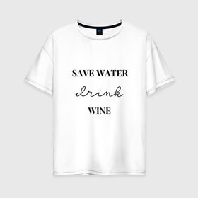 Женская футболка хлопок Oversize с принтом Береги воду - пей вино в Курске, 100% хлопок | свободный крой, круглый ворот, спущенный рукав, длина до линии бедер
 | береги воду   пей вино