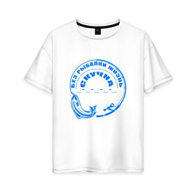 Женская футболка хлопок Oversize с принтом Без рыбалки жизнь скучна в Курске, 100% хлопок | свободный крой, круглый ворот, спущенный рукав, длина до линии бедер
 | отдых | подарок для рыбака | рыба | рыбак | рыбалка | удочка | хобби