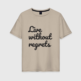 Женская футболка хлопок Oversize с принтом Live without regrets в Курске, 100% хлопок | свободный крой, круглый ворот, спущенный рукав, длина до линии бедер
 | dreams | freedom | life | movement | regrets