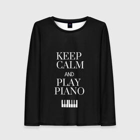 Женский лонгслив 3D с принтом Keep calm and play piano в Курске, 100% полиэстер | длинные рукава, круглый вырез горловины, полуприлегающий силуэт | keep calm and play piano | piano | клавиши | музыка | музыкант | пианисты | фортепиано