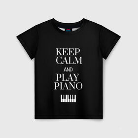 Детская футболка 3D с принтом Keep calm and play piano в Курске, 100% гипоаллергенный полиэфир | прямой крой, круглый вырез горловины, длина до линии бедер, чуть спущенное плечо, ткань немного тянется | Тематика изображения на принте: keep calm and play piano | piano | клавиши | музыка | музыкант | пианисты | фортепиано