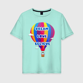 Женская футболка хлопок Oversize с принтом Воздушный шар в Курске, 100% хлопок | свободный крой, круглый ворот, спущенный рукав, длина до линии бедер
 | believe | dream | love | вектор | воздушный шар | облака | разноцветный | синий шрифт