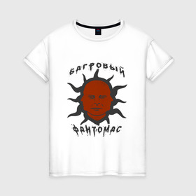 Женская футболка хлопок с принтом багровый фантомас в Курске, 100% хлопок | прямой крой, круглый вырез горловины, длина до линии бедер, слегка спущенное плечо | багровый фантомас | мем | солнце фантомас | фраза