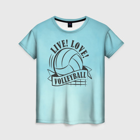 Женская футболка 3D с принтом LIVE! LOVE! VOLLEYBALL! в Курске, 100% полиэфир ( синтетическое хлопкоподобное полотно) | прямой крой, круглый вырез горловины, длина до линии бедер | beach | live | love | voleybal | volleyball | волебол | волейбол | волейболист | волейболистка | воллейбол | пляжный | я люблю