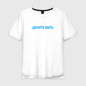 Мужская футболка хлопок Oversize с принтом Цените Мать в Курске, 100% хлопок | свободный крой, круглый ворот, “спинка” длиннее передней части | 