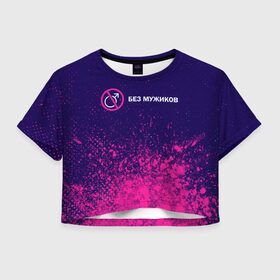 Женская футболка Crop-top 3D с принтом БЕЗ МУЖИКОВ в Курске, 100% полиэстер | круглая горловина, длина футболки до линии талии, рукава с отворотами | 