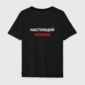 Мужская футболка хлопок Oversize с принтом Настоящий татарин в Курске, 100% хлопок | свободный крой, круглый ворот, “спинка” длиннее передней части | 