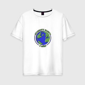 Женская футболка хлопок Oversize с принтом Остановите планету, я сойду. в Курске, 100% хлопок | свободный крой, круглый ворот, спущенный рукав, длина до линии бедер
 | 2020 год | грусть | земля | настроение | планета | прикол | прикольная надпись | смешная надпись | юмор