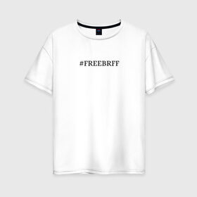 Женская футболка хлопок Oversize с принтом FREEBRFF | Bratishkinoff в Курске, 100% хлопок | свободный крой, круглый ворот, спущенный рукав, длина до линии бедер
 | bratishkinoff | freebrff | twitch