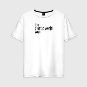 Женская футболка хлопок Oversize с принтом Пластмассовый мир победил в Курске, 100% хлопок | свободный крой, круглый ворот, спущенный рукав, длина до линии бедер
 | гражданская оборона | егор летов | панкрок | рок | русский рок