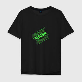 Мужская футболка хлопок Oversize с принтом EASY в Курске, 100% хлопок | свободный крой, круглый ворот, “спинка” длиннее передней части | easy | зеленый | изи | кислота | кислотный | легко | надпись на английском | прикольная надпись