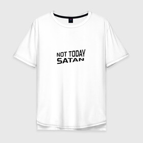 Мужская футболка хлопок Oversize с принтом Not today Satan в Курске, 100% хлопок | свободный крой, круглый ворот, “спинка” длиннее передней части | not today satan | дьявол | надпись на английском | не сегодня сатана | нечисть | прикол | прикольная надпись | сатана