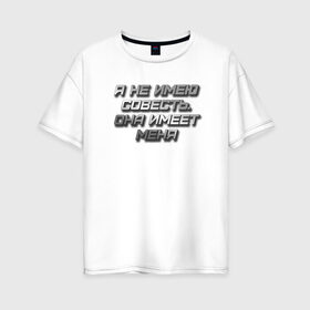 Женская футболка хлопок Oversize с принтом СОВЕСТЬ в Курске, 100% хлопок | свободный крой, круглый ворот, спущенный рукав, длина до линии бедер
 | металлик | надпись | остроумное | смешно | совесть