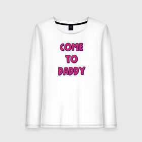 Женский лонгслив хлопок с принтом COME TO DADDY в Курске, 100% хлопок |  | come to daddy | иди к папочке