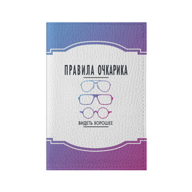 Обложка для паспорта матовая кожа с принтом ПРАВИЛА ОЧКАРИКА. в Курске, натуральная матовая кожа | размер 19,3 х 13,7 см; прозрачные пластиковые крепления | world sight day | видеть хорошее | воз | всемирная организация здравохранения | всемирный день зрения | зрение | мем | надпись | окулист | офтальмолог | очки | правила очкариков
