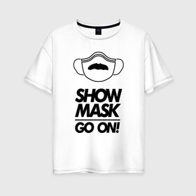 Женская футболка хлопок Oversize с принтом Show mask go on в Курске, 100% хлопок | свободный крой, круглый ворот, спущенный рукав, длина до линии бедер
 | freddy | mask | medic | mercury | queen | медицинская маска | усы