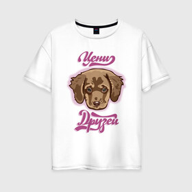 Женская футболка хлопок Oversize с принтом Цени друзей в Курске, 100% хлопок | свободный крой, круглый ворот, спущенный рукав, длина до линии бедер
 | для девочек | дружба | надпись | собака | щенок