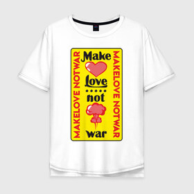 Мужская футболка хлопок Oversize с принтом Make love, not war в Курске, 100% хлопок | свободный крой, круглый ворот, “спинка” длиннее передней части | make love not war | война | занимайтесь любовью а не войной | любовь | прикольная надпись