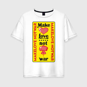 Женская футболка хлопок Oversize с принтом Make love, not war в Курске, 100% хлопок | свободный крой, круглый ворот, спущенный рукав, длина до линии бедер
 | make love not war | война | занимайтесь любовью а не войной | любовь | прикольная надпись