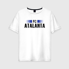 Женская футболка хлопок Oversize с принтом FC Atalanta в Курске, 100% хлопок | свободный крой, круглый ворот, спущенный рукав, длина до линии бедер
 | atalanta | club | fc | football | soccer | team | аталанта | клуб | фк | футбол | футбольный