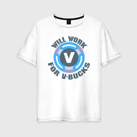 Женская футболка хлопок Oversize с принтом Will Work For V-Bucks в Курске, 100% хлопок | свободный крой, круглый ворот, спущенный рукав, длина до линии бедер
 | fortnite | v bucks | vbucks | в бакс | вбакс | фортнайт