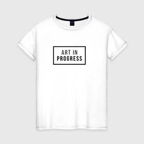 Женская футболка хлопок с принтом Art In Progress в Курске, 100% хлопок | прямой крой, круглый вырез горловины, длина до линии бедер, слегка спущенное плечо | art in progress | минимализм | повседневное | событие | хайповые
