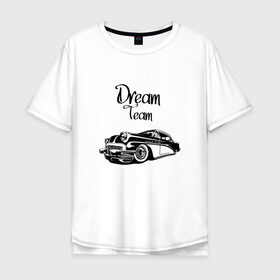 Мужская футболка хлопок Oversize с принтом Dream Team в Курске, 100% хлопок | свободный крой, круглый ворот, “спинка” длиннее передней части | american cars | car | dream | muscle car | team | авто | автомобиль | надпись | тюнинг