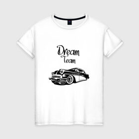 Женская футболка хлопок с принтом Dream Team в Курске, 100% хлопок | прямой крой, круглый вырез горловины, длина до линии бедер, слегка спущенное плечо | american cars | car | dream | muscle car | team | авто | автомобиль | надпись | тюнинг